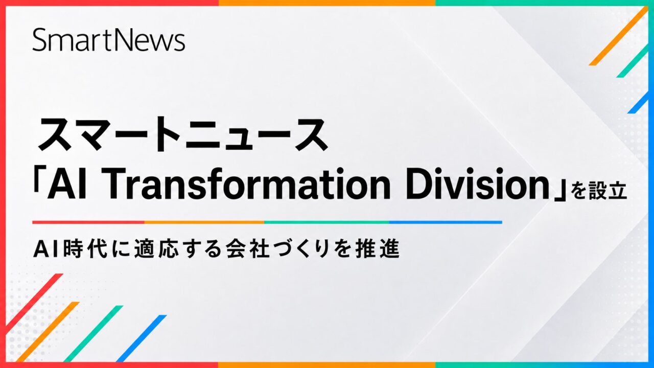 スマートニュースがAI前提の組織変革へ新部門設立、全社共通基盤を整備