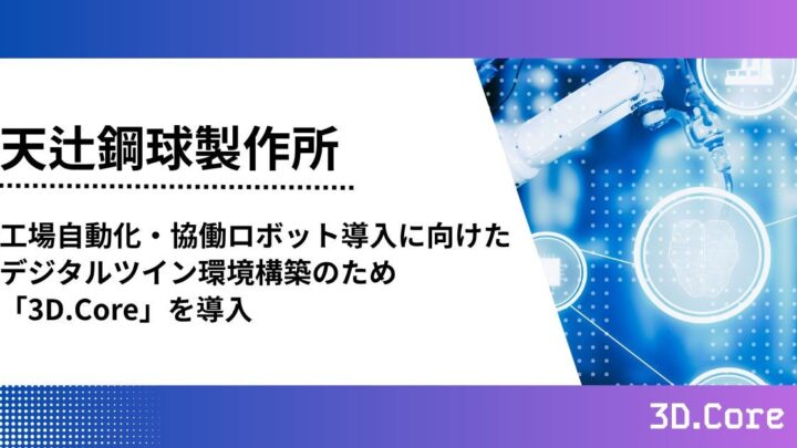 天辻鋼球製作所が3D.Coreを導入、協働ロボットのシミュレーション環境構築へ