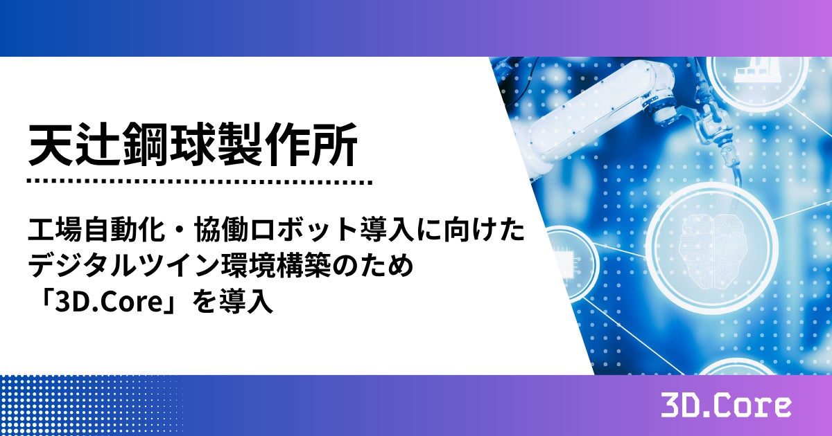 天辻鋼球製作所が3D.Coreを導入、協働ロボットのシミュレーション環境構築へ