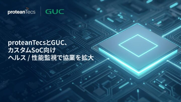proteanTecsとGUCが協業拡大、カスタムSoCのリアルタイム監視を強化