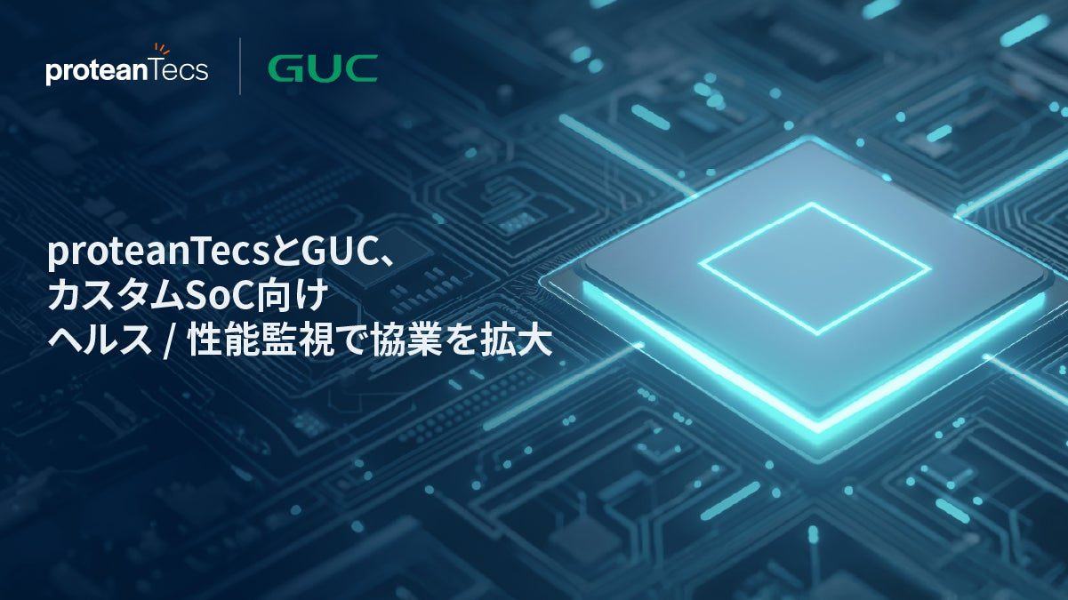 proteanTecsとGUCが協業拡大、カスタムSoCのリアルタイム監視を強化